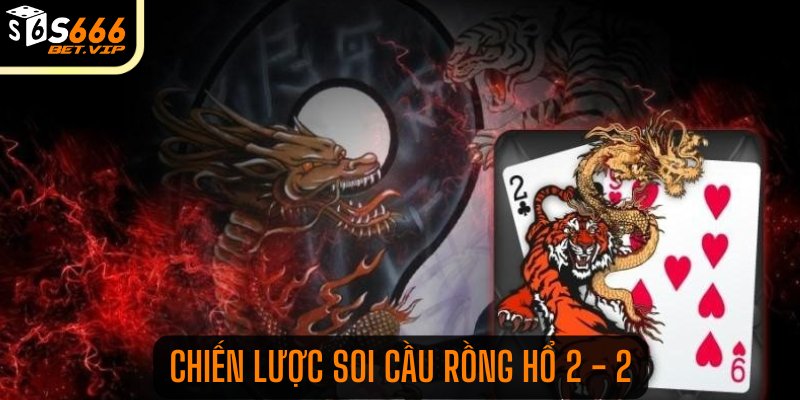 Chiến lược soi cầu Rồng Hổ 2 - 2