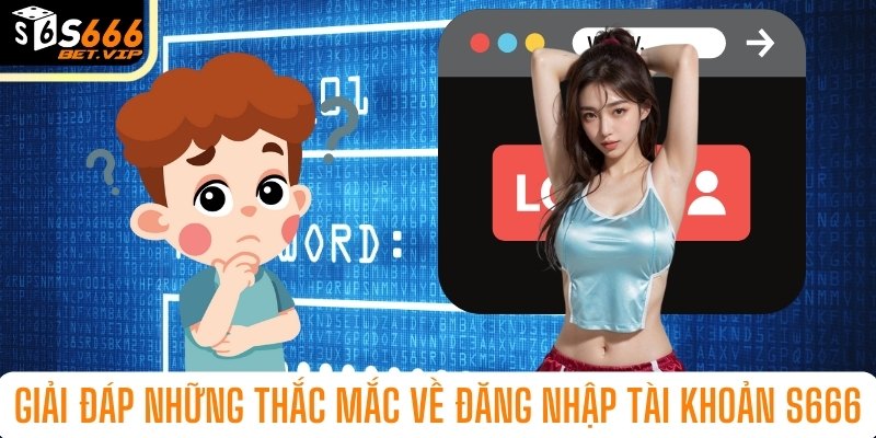 Giải đáp những thắc mắc về đăng nhập tài khoản s666