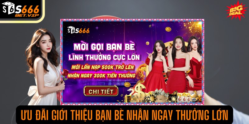 Ưu đãi giới thiệu bạn bè nhận ngay thưởng lớn