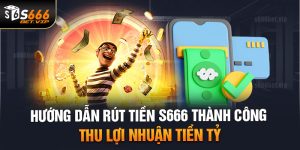 Rút tiền S666 - Hướng Dẫn Giao Dịch Siêu Tốc Cho Người Mới