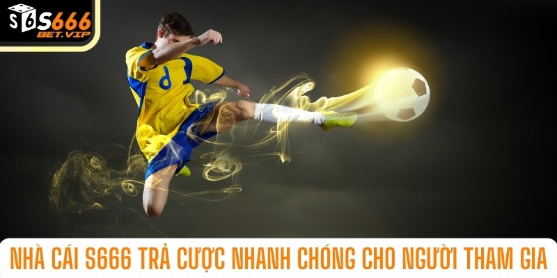 Nhà cái S666 trả cược nhanh chóng cho người tham gia