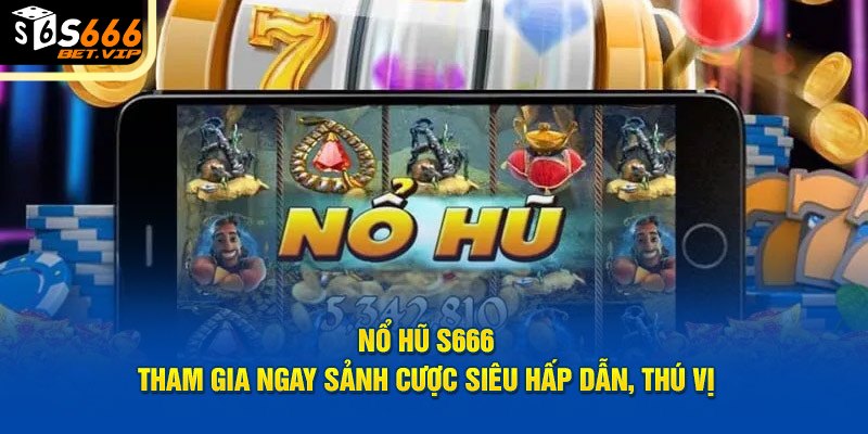 Nổ Hũ S666 - Tham Gia Ngay Sảnh Slot Game Siêu Hấp Dẫn, Thú Vị