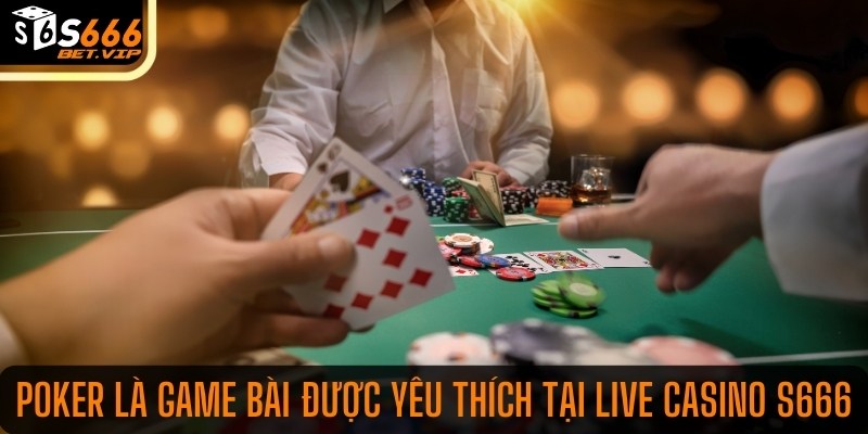 Poker là game bài được yêu thích tại live casino S666