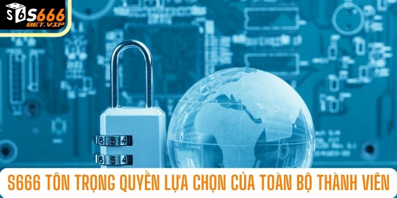 S666 tôn trọng quyền lựa chọn của toàn bộ thành viên