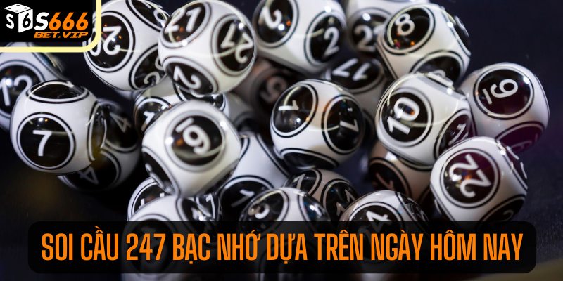 Soi cầu 247 bạc nhớ ngày hôm nay chính xác theo gợi ý của chúng tôi