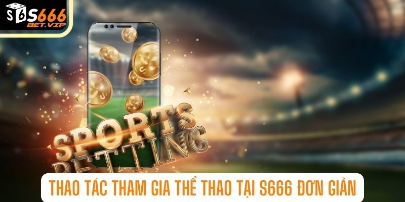 Thao tác tham gia thể thao tại S666 đơn giản