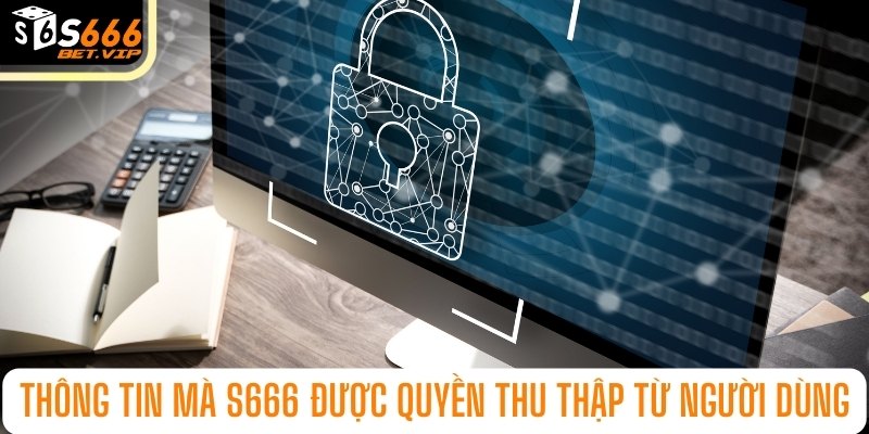 Tổng hợp những thông tin được phép thu thập theo điều khoản bảo mật S666