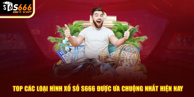 Top các loại hình xổ số S666 được ưa chuộng nhất hiện nay